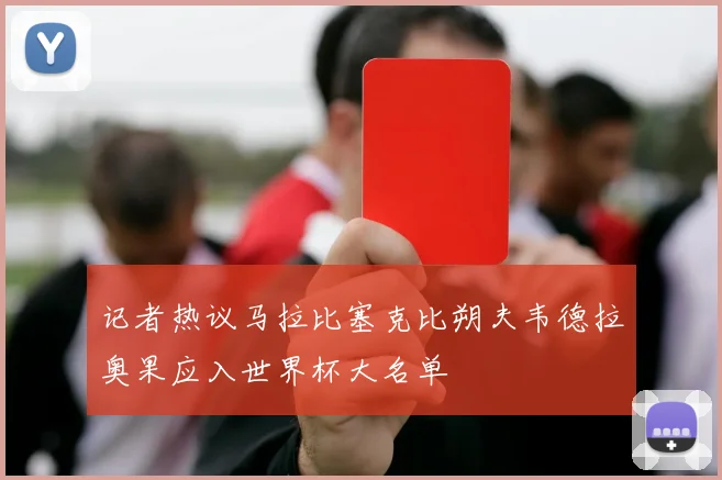 记者热议马拉比塞克比朔夫韦德拉奥果应入世界杯大名单