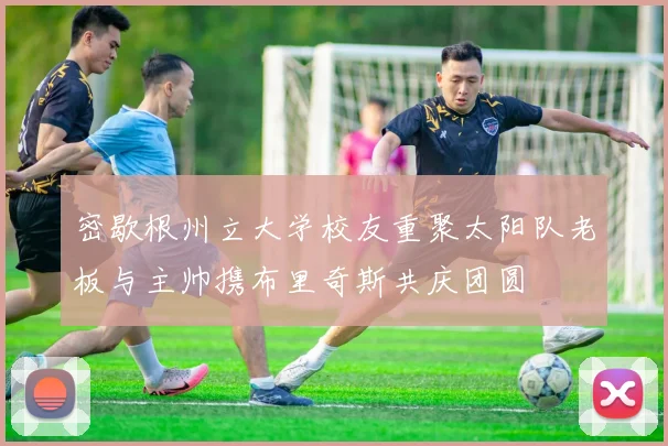 密歇根州立大学校友重聚太阳队老板与主帅携布里奇斯共庆团圆