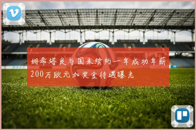 姆希塔良与国米续约一年成功年薪200万欧元加奖金待遇曝光