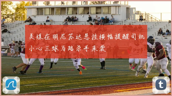 美媒在明尼苏达悬挂横幅提醒司机小心三球马路杀手来袭