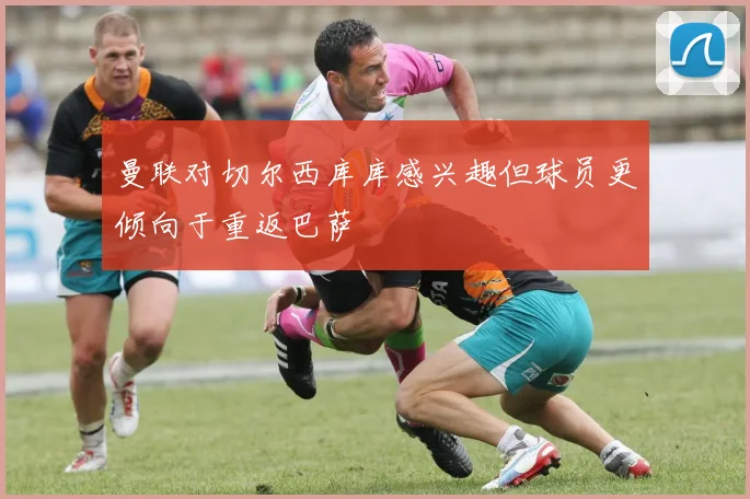 曼联对切尔西库库感兴趣但球员更倾向于重返巴萨