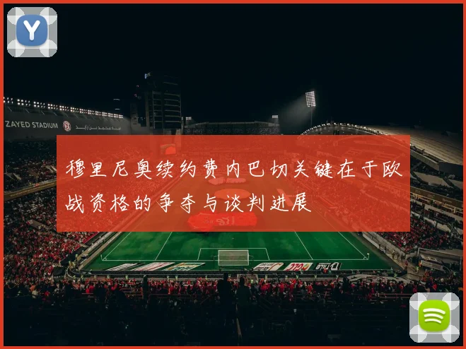 穆里尼奥续约费内巴切关键在于欧战资格的争夺与谈判进展