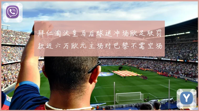 拜仁淘汰皇马后球迷冲场欧足联罚款近六万欧元主场对巴黎不需空场