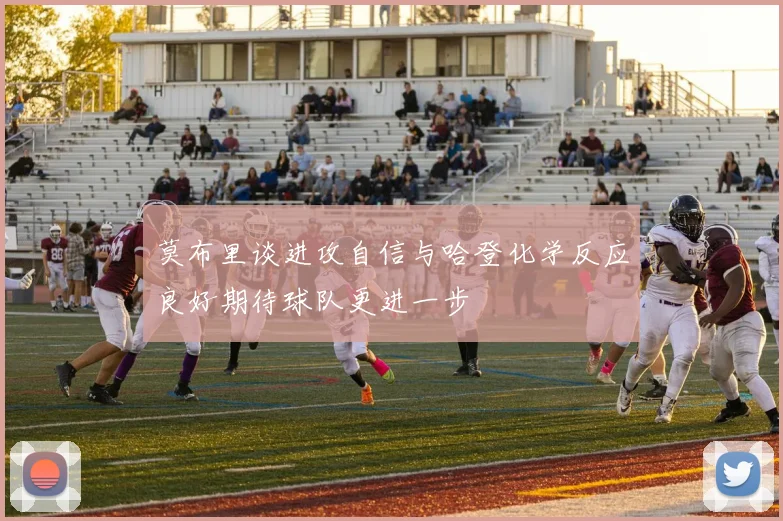 莫布里谈进攻自信与哈登化学反应良好期待球队更进一步