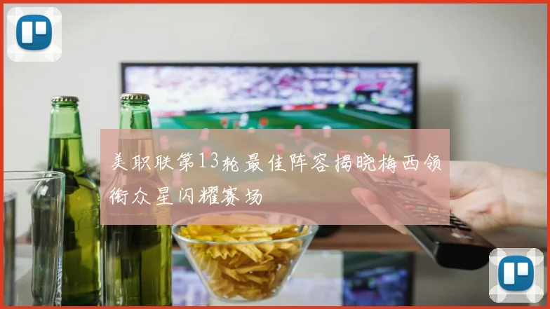 美职联第13轮最佳阵容揭晓梅西领衔众星闪耀赛场