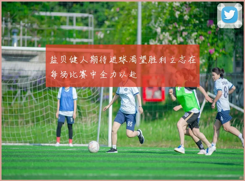 盐贝健人期待进球渴望胜利立志在每场比赛中全力以赴