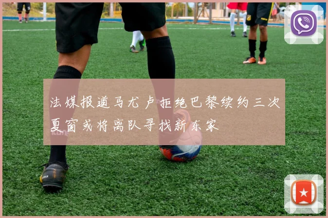 法媒报道马尤卢拒绝巴黎续约三次夏窗或将离队寻找新东家